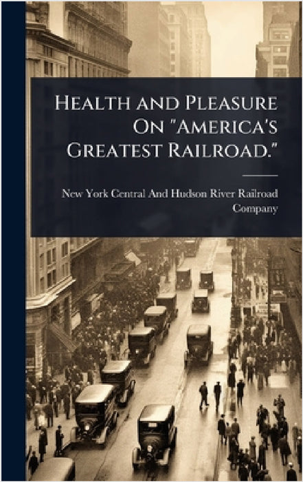 Health and Pleasure On "America's Greatest Railroad." by New York Central and Hudson River Rai