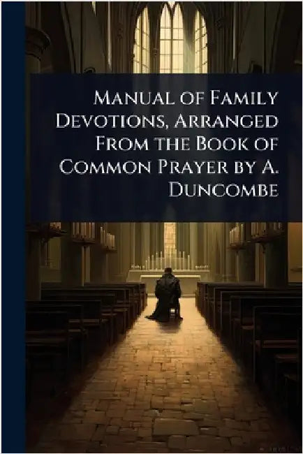 Manual of Family Devotions, Arranged From the Book of Common Prayer by A. Duncombe