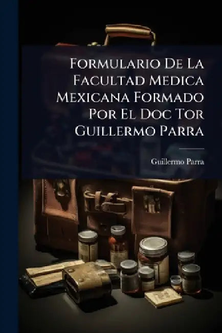 Formulario De La Facultad Medica Mexicana Formado Por El Doc Tor Guillermo Parra by Guillermo Parra