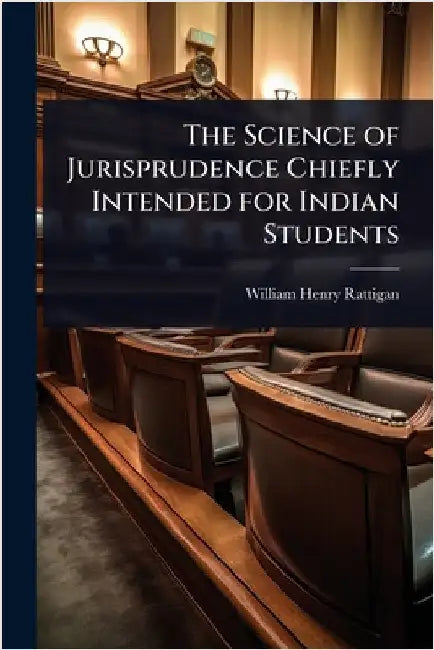 The Science of Jurisprudence Chiefly Intended for Indian Students by William Henry Rattigan