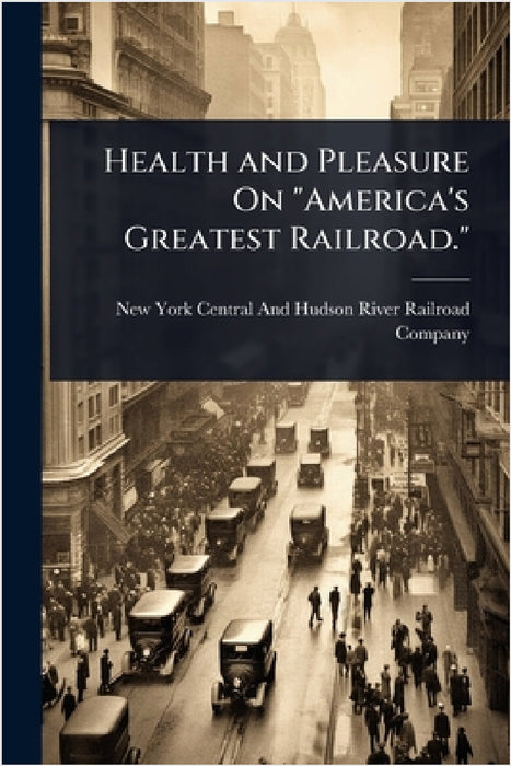 Health and Pleasure On "America's Greatest Railroad." by New York Central and Hudson River Rai
