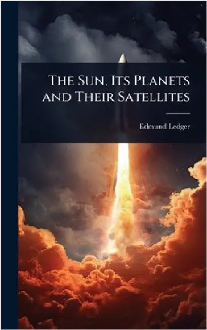 The Sun, Its Planets and Their Satellites by Edmund Ledger