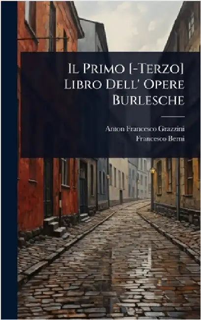 Il Primo [-Terzo] Libro Dell' Opere Burlesche by Anton Francesco Grazzini
