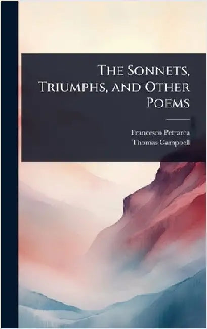 The Sonnets, Triumphs, and Other Poems by Francesco Petrarca