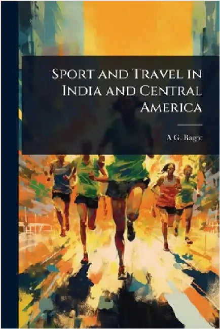 Sport and Travel in India and Central America by A. G. Bagot