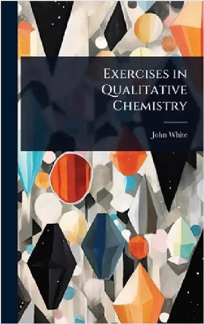 Exercises in Qualitative Chemistry by John White