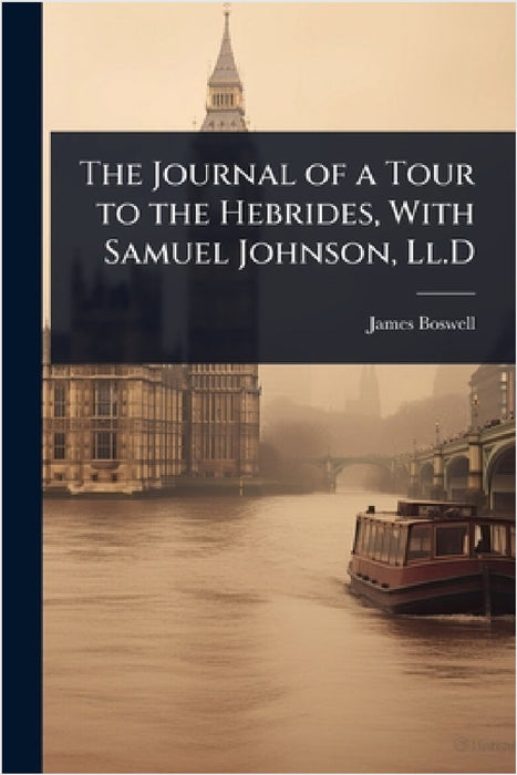 The Journal of a Tour to the Hebrides, With Samuel Johnson, Ll.D by James Boswell