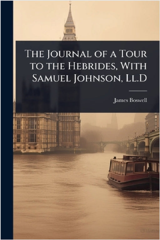 The Journal of a Tour to the Hebrides, With Samuel Johnson, Ll.D by James Boswell