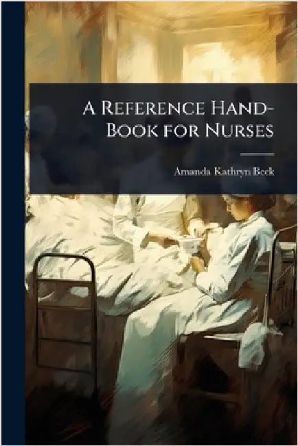 A Reference Hand-Book for Nurses by Amanda Kathryn Beck