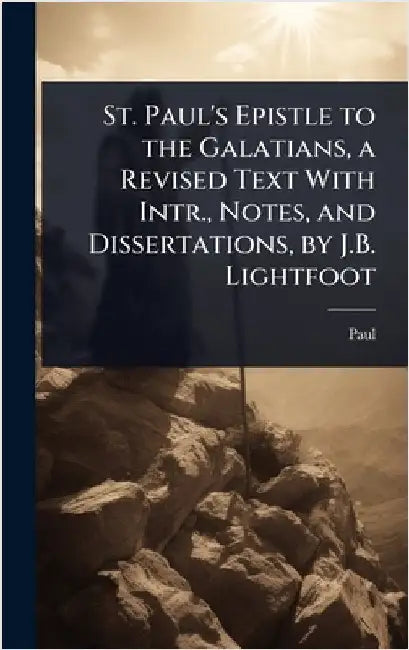 St. Paul's Epistle to the Galatians, a Revised Text With Intr., Notes, and Dissertations, by J.B. Lightfoot by Paul