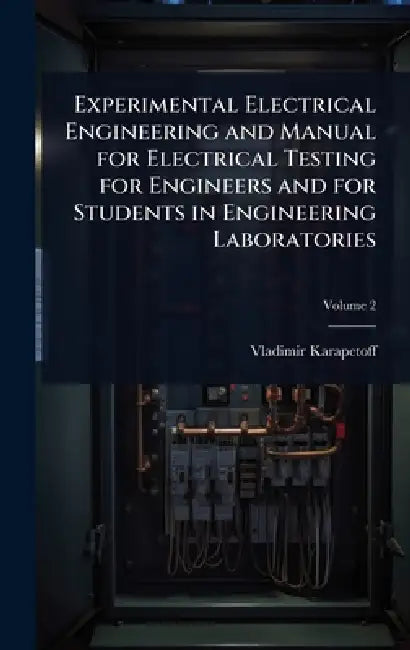 Experimental Electrical Engineering and Manual for Electrical Testing for Engineers and for Students in Engineering Laboratories by Vladimir Karapetoff