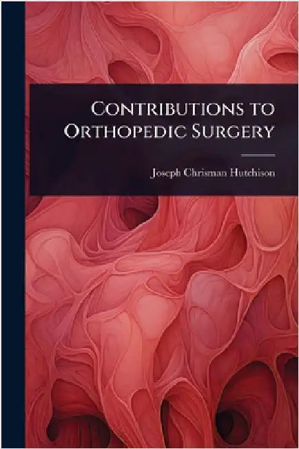 Contributions to Orthopedic Surgery by Joseph Chrisman Hutchison