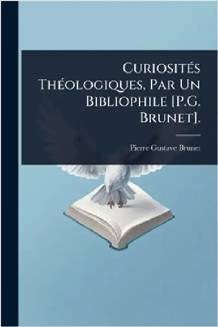 CuriositÃ(c)s ThÃ(c)ologiques, Par Un Bibliophile [P.G. Brunet]. by Pierre Gustave Brunet