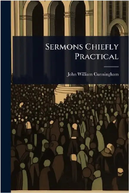 Sermons Chiefly Practical by John William Cunningham