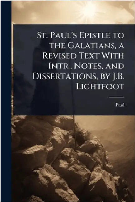 St. Paul's Epistle to the Galatians, a Revised Text With Intr., Notes, and Dissertations, by J.B. Lightfoot by Paul
