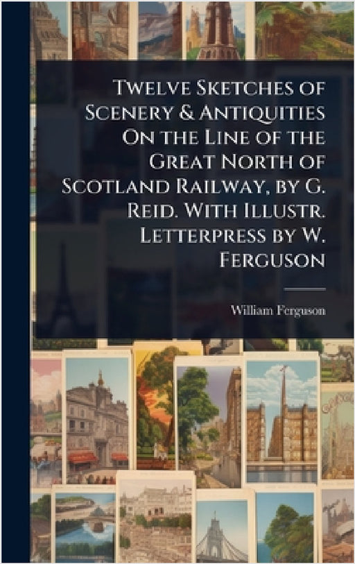 Twelve Sketches of Scenery & Antiquities On the Line of the Great North of Scotland Railway, by G. Reid. With Illustr. Letterpress by W. Ferguson by William Ferguson