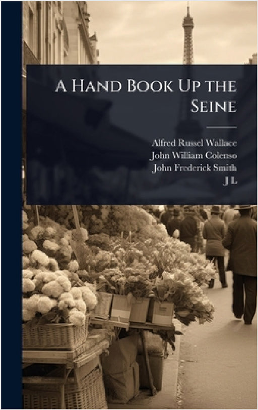 A Hand Book Up the Seine by Alfred Russel Wallace, John William Colenso, John Frederick Smith