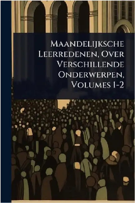 Maandelijksche Leerredenen, Over Verschillende Onderwerpen, Volumes 1-2