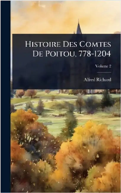 Histoire Des Comtes De Poitou, 778-1204 by Alfred Richard