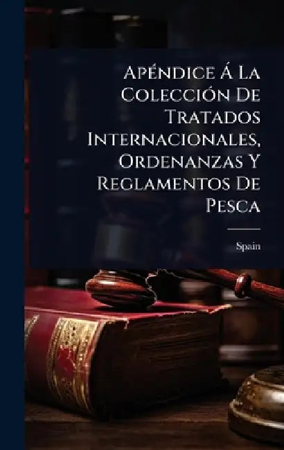 ApÃ(c)ndice Ã La ColecciÃ3n De Tratados Internacionales, Ordenanzas Y Reglamentos De Pesca by Spain