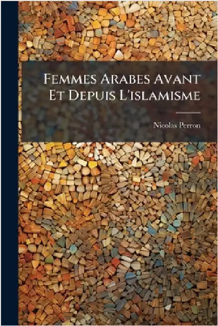 Femmes Arabes Avant Et Depuis L'islamisme by Nicolas Perron