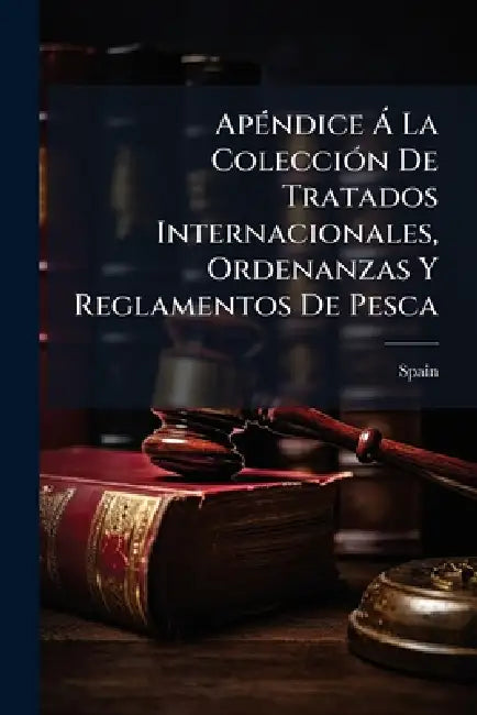 ApÃ(c)ndice Ã La ColecciÃ3n De Tratados Internacionales, Ordenanzas Y Reglamentos De Pesca by Spain