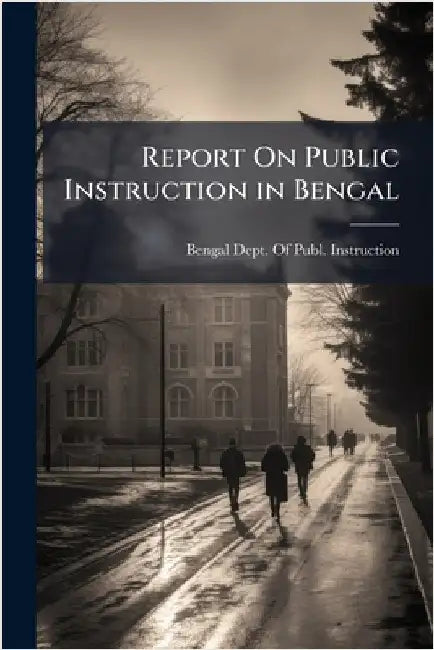 Report On Public Instruction in Bengal by Bengal Dept of Publ Instruction