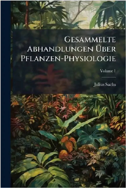 Gesammelte Abhandlungen Ãber Pflanzen-Physiologie by Julius Sachs