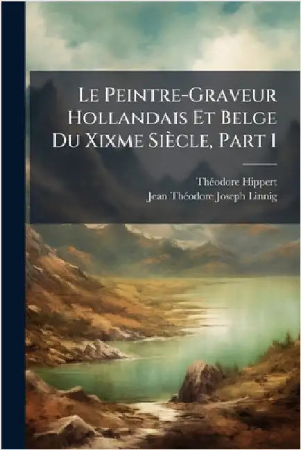 Le Peintre-Graveur Hollandais Et Belge Du Xixme Siècle, Part 1 by Thã(c)Odore Hippert