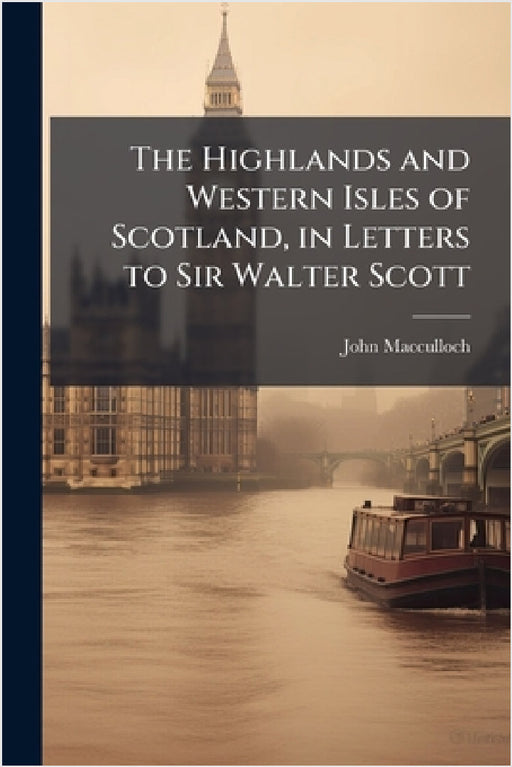 The Highlands and Western Isles of Scotland, in Letters to Sir Walter Scott by John MacCulloch