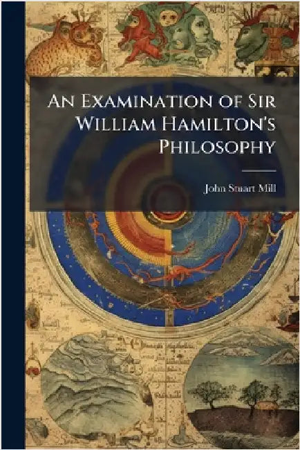 An Examination of Sir William Hamilton's Philosophy by John Stuart Mill