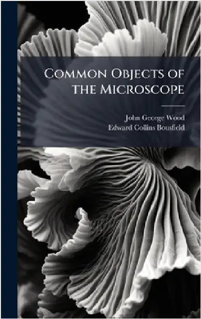 Common Objects of the Microscope by John George Wood