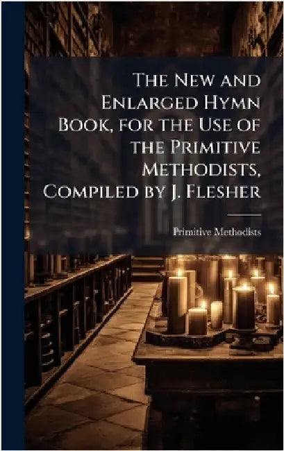 The New and Enlarged Hymn Book, for the Use of the Primitive Methodists, Compiled by J. Flesher by Primitive Methodists