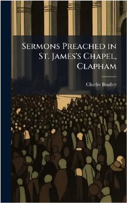 Sermons Preached in St. James's Chapel, Clapham by Charles Bradley