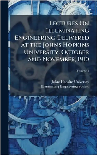 Lectures On Illuminating Engineering Delivered at the Johns Hopkins University, October and November, 1910 by Johns Hopkins University
