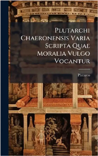 Plutarchi Chaeronensis Varia Scripta Quae Moralia Vulgo Vocantur by Plutarco
