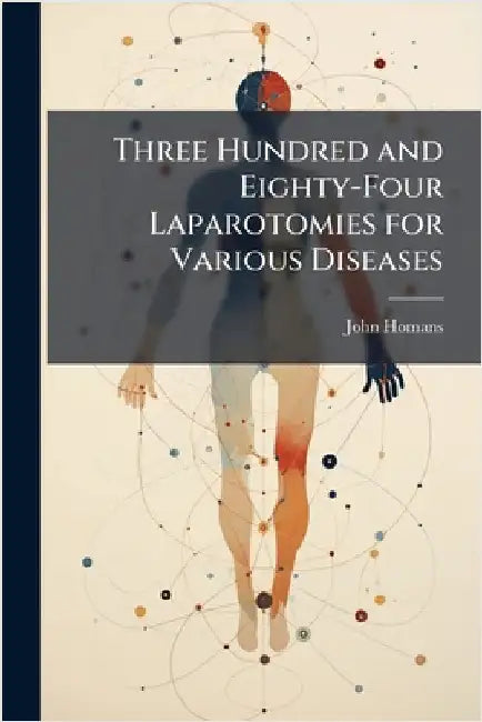 Three Hundred and Eighty-Four Laparotomies for Various Diseases by John Homans