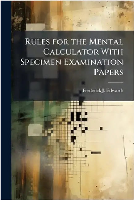 Rules for the Mental Calculator With Specimen Examination Papers by Frederick J. Edwards