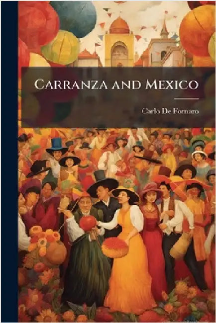 Carranza and Mexico by Carlo de Fornaro