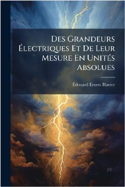 Des Grandeurs Ãlectriques Et De Leur Mesure En UnitÃ(c)s Absolues by Ãdouard Ernest Blavier
