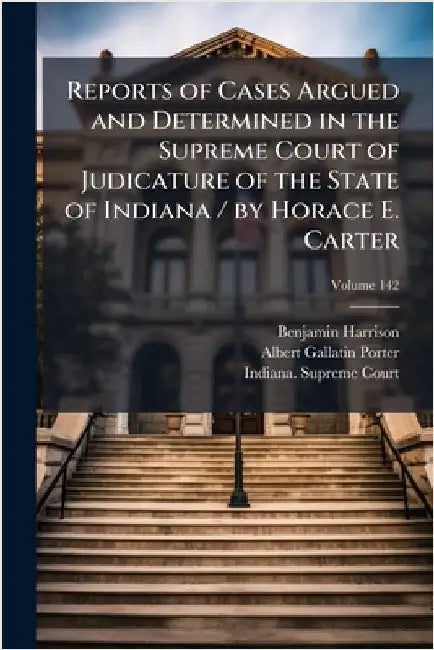 Reports of Cases Argued and Determined in the Supreme Court of Judicature of the State of Indiana / by Horace E. Carter by Benjamin Harrison