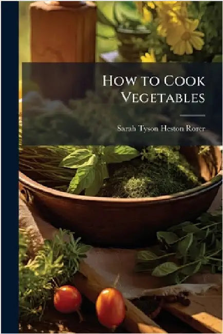 How to Cook Vegetables by Sarah Tyson Heston Rorer