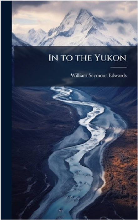 In to the Yukon by William Seymour Edwards