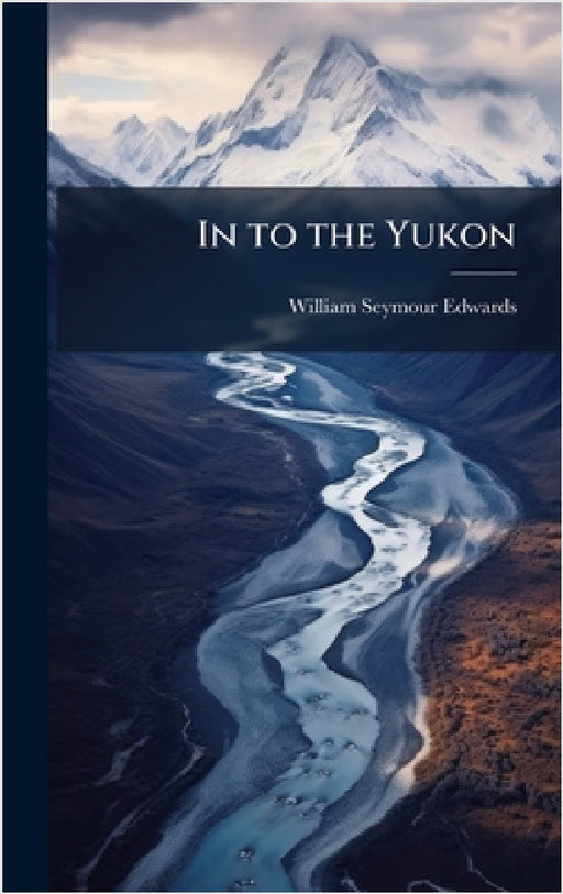 In to the Yukon by William Seymour Edwards