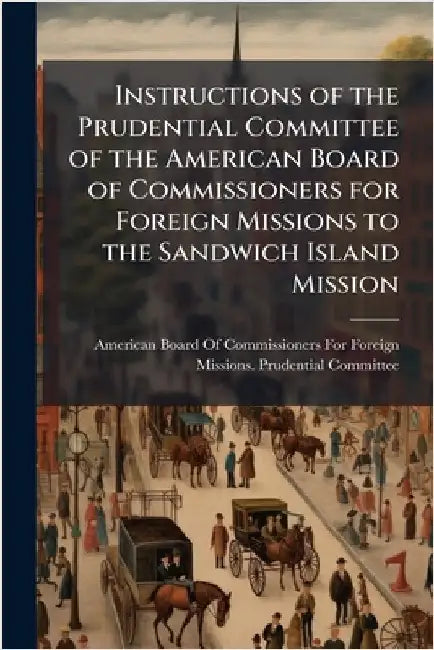 Instructions of the Prudential Committee of the American Board of Commissioners for Foreign Missions to the Sandwich Island Mission by American Board of Commissioners for F
