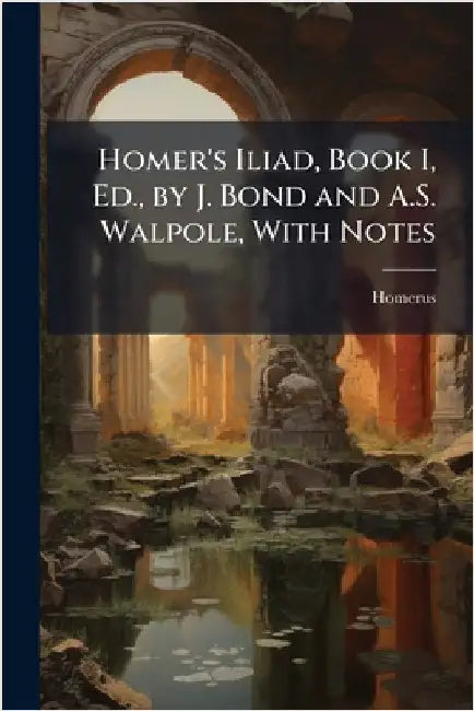 Homer's Iliad, Book I, Ed., by J. Bond and A.S. Walpole, With Notes by Homerus