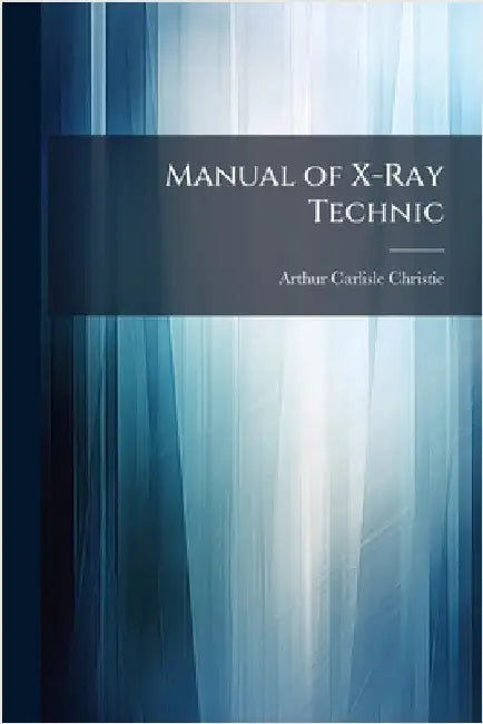 Manual of X-Ray Technic by Arthur Carlisle Christie