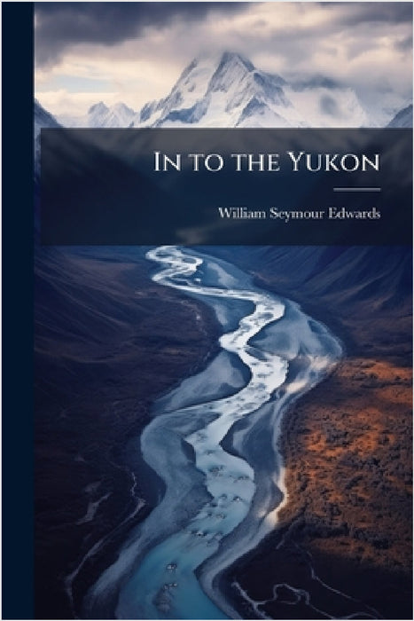 In to the Yukon by William Seymour Edwards