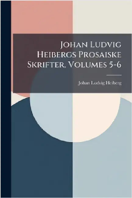 Johan Ludvig Heibergs Prosaiske Skrifter, Volumes 5-6 by Johan Ludvig Heiberg