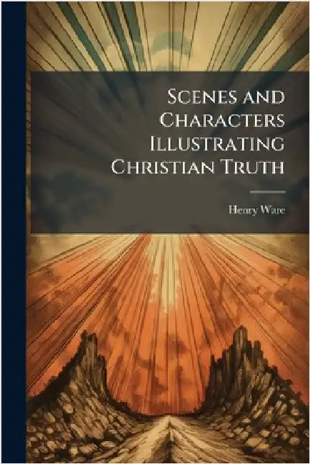 Scenes and Characters Illustrating Christian Truth by Henry Ware